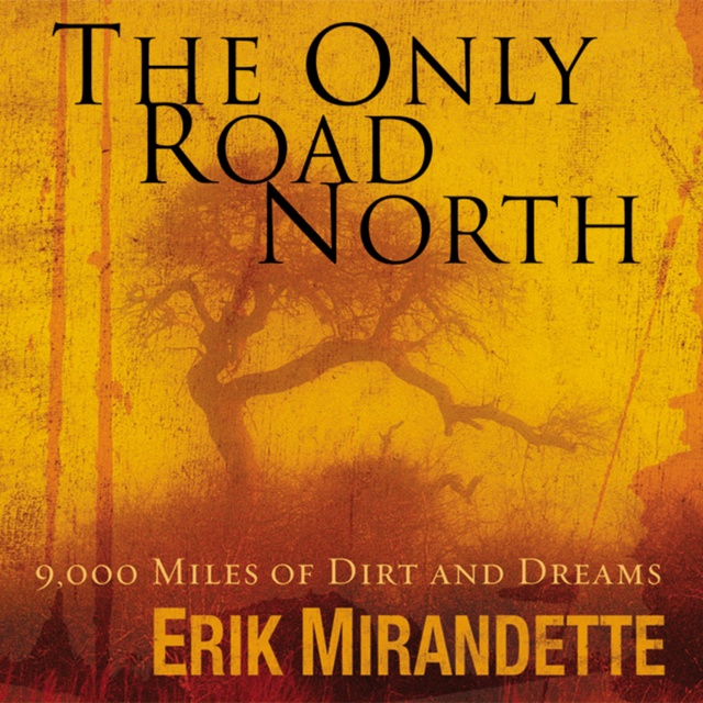 Erik Mirandette - The Only Road North: 9,000 Miles of Dirt and Dreams