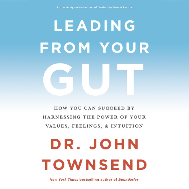 John Townsend - Leading from Your Gut: How You Can Succeed by Harnessing the Power of Your Values, Feelings, and Intuition