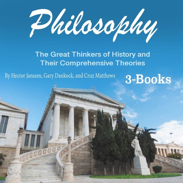 Hector Janssen, Gary Dankock, Cruz Matthews - Philosophy: The Great Thinkers of History and Their Comprehensive Theories