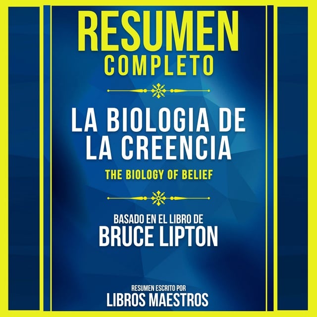 Libros Maestros - Resumen Completo: La Biologia De La Creencia (The Biology Of Belief) - Basado En El Libro De Bruce Lipton
