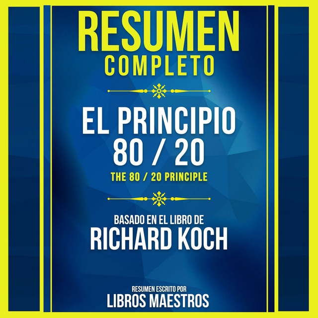 Libros Maestros - Resumen Completo: El Principio 80 / 20 (The 80 / 20 Principle) - Basado En El Libro De Richard Koch