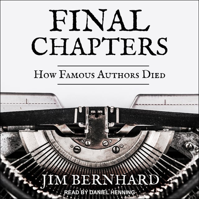 Jim Bernhard - Final Chapters: How Famous Authors Died