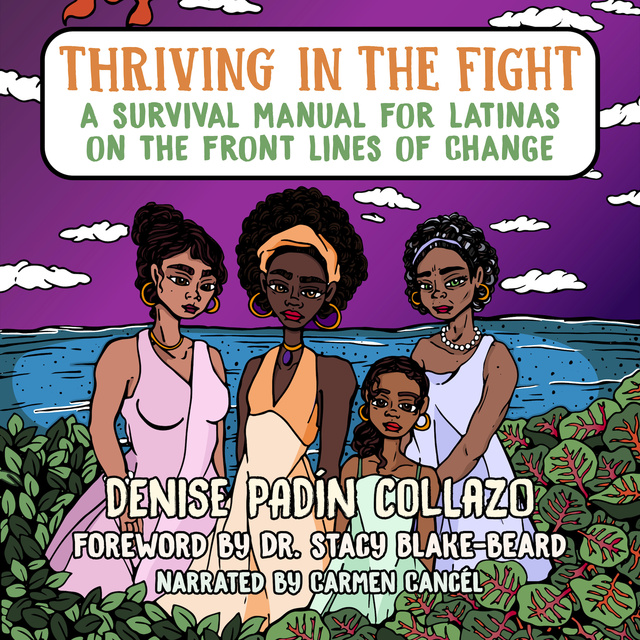 Denise Padín Collazo - Thriving in the Fight: A Survival Manual for Latinas on the Front Lines of Change