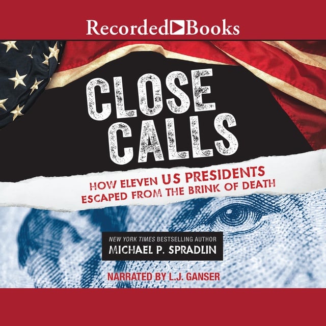 Michael P. Spradlin - Close Calls: How Eleven US Presidents Escaped from the Brink of Death