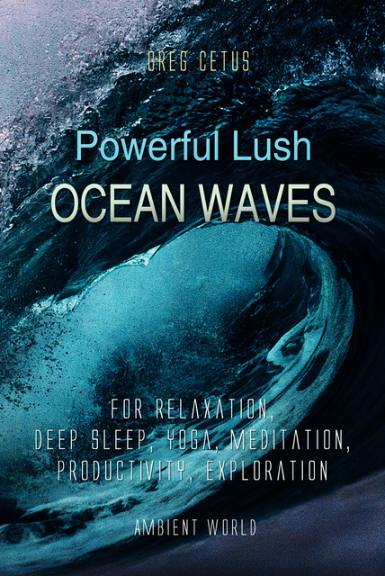 Greg Cetus - Powerful Lush Ocean Waves: For Relaxation, Deep Sleep, Yoga, Meditation, Productivity, Exploration