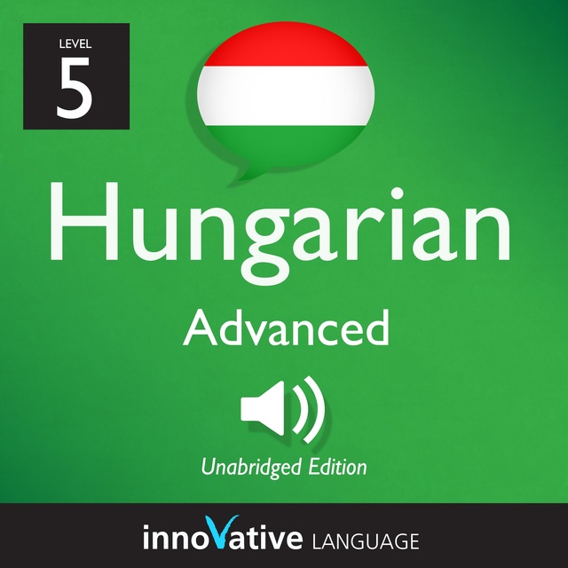 Innovative Language Learning - Learn Hungarian - Level 5: Advanced Hungarian: Volume 1: Lessons 1-25