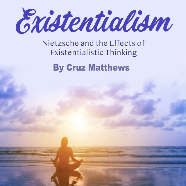 Cruz Matthews - Existentialism: Nietzsche and the Effects of Existentialistic Thinking