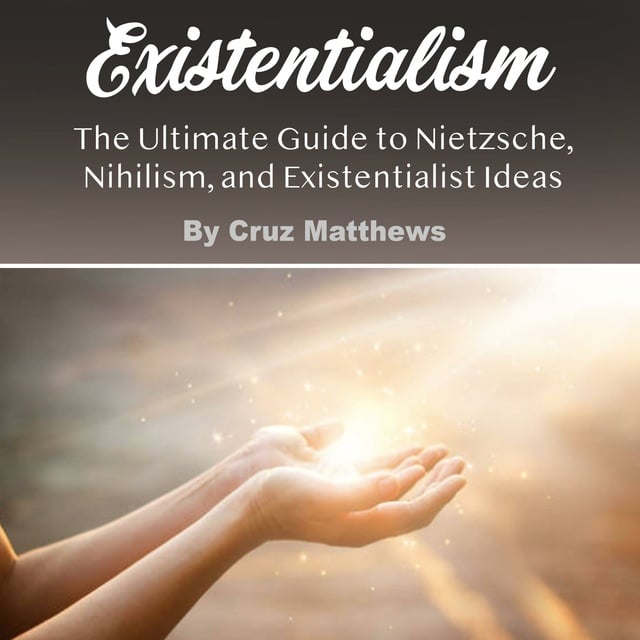 Cruz Matthews - Existentialism: The Ultimate Guide to Nietzsche, Nihilism, and Existentialist Ideas