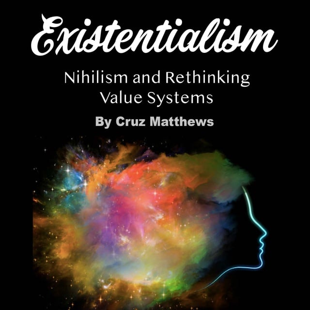 Cruz Matthews - Existentialism: Nihilism and Rethinking Value Systems