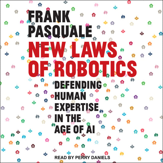 Frank Pasquale - New Laws of Robotics: Defending Human Expertise in the Age of AI