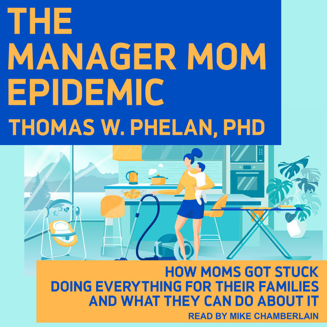 Thomas W. Phelan - The Manager Mom Epidemic: How Moms Got Stuck Doing Everything for Their Families and What They Can Do About It