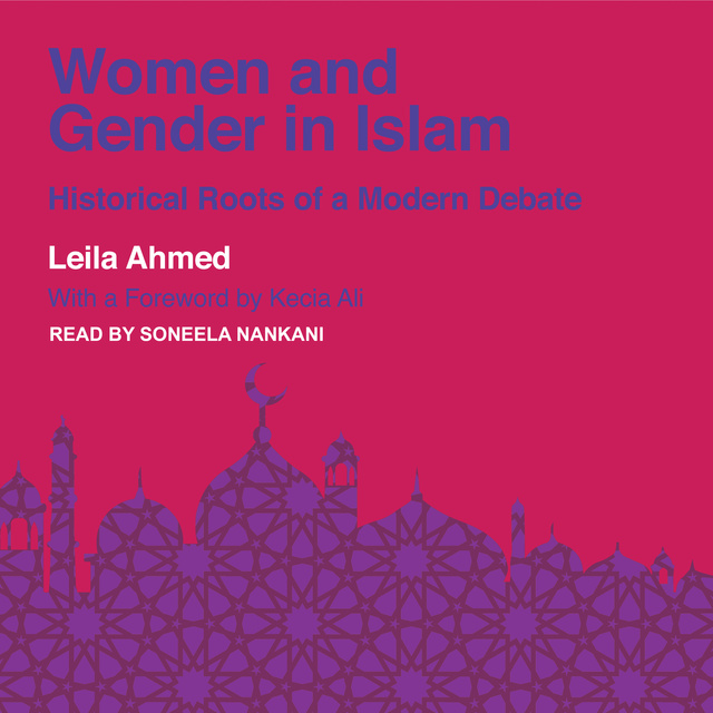 Leila Ahmed - Women and Gender in Islam: Historical Roots of a Modern Debate