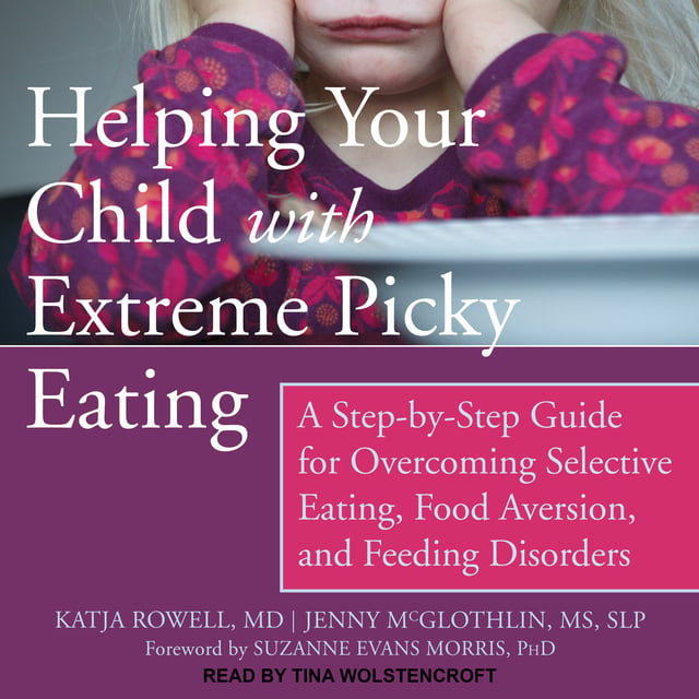 Katja Rowell, Jenny McGlothlin, MS, SLP - Helping Your Child with Extreme Picky Eating: A Step-by-Step Guide for Overcoming Selective Eating, Food Aversion, and Feeding Disorders
