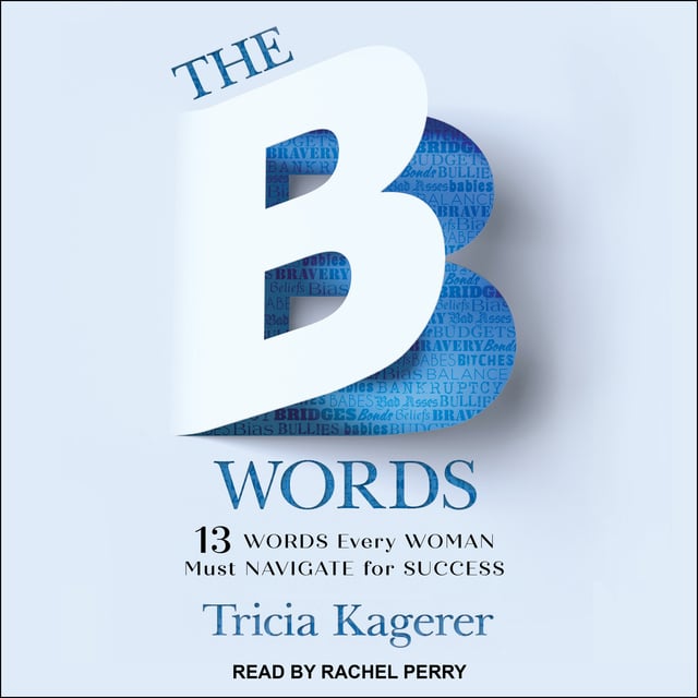 Tricia Kagerer - The B Words: 13 Words Every Woman Must Navigate for Success
