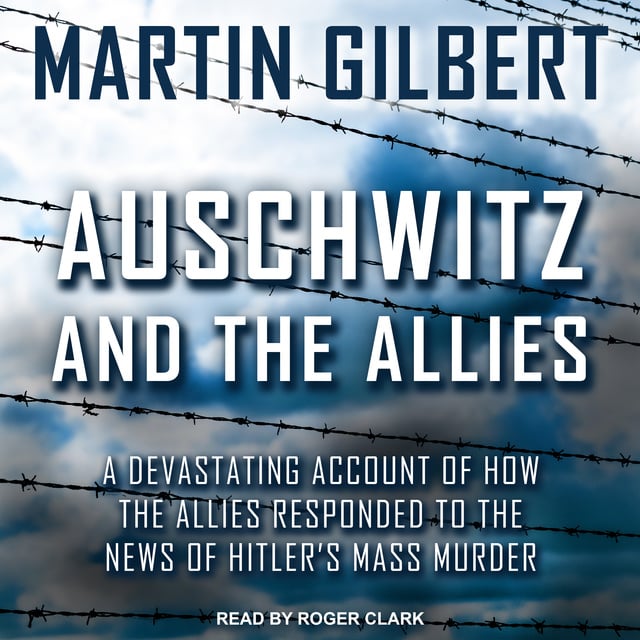 Martin Gilbert - Auschwitz and The Allies: A Devastating Account of How the Allies Responded to the News of Hitler's Mass Murder