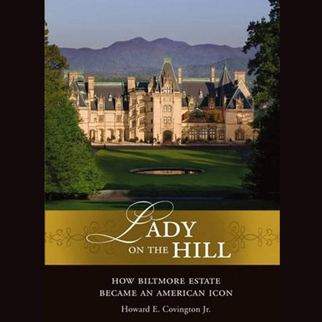 Howard E. Covington, The Biltmore Company - Lady on the Hill: How Biltmore Estate Became an American Icon
