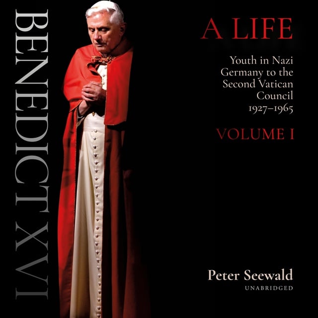 Peter Seewald - Benedict XVI: A Life: Volume One: Youth in Nazi Germany to the Second Vatican Council, 1927–1965