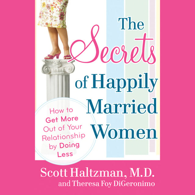 Theresa Foy DiGeronimo, Scott Haltzman - The Secrets of Happily Married Women: How to Get More Out of Your Relationship by Doing Less