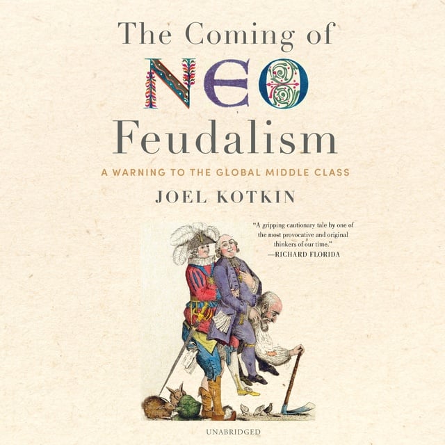 Joel Kotkin - The Coming of Neo-Feudalism: A Warning to the Global Middle Class