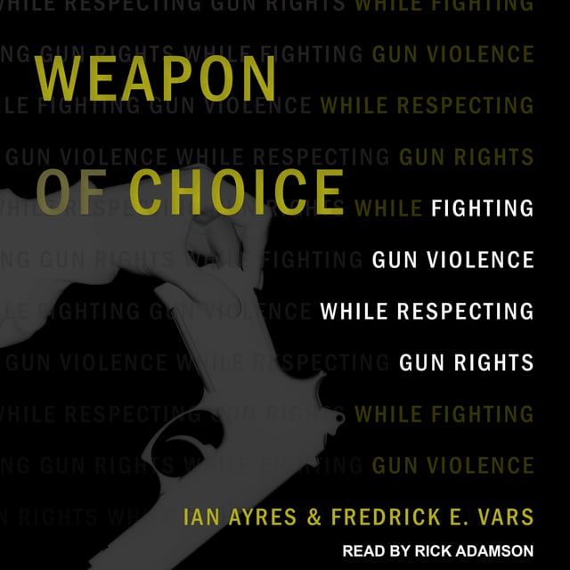 Ian Ayers, Fredrick E. Vars - Weapon of Choice: Fighting Gun Violence While Respecting Gun Rights