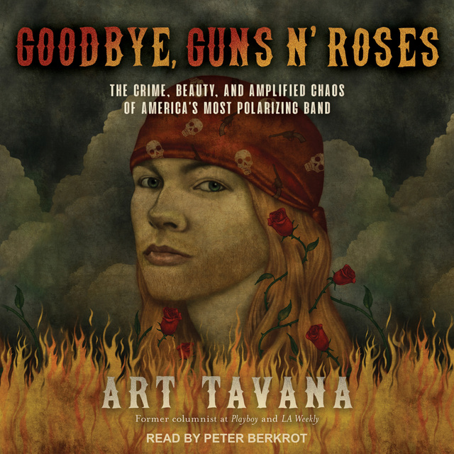 Art Tavana - Goodbye, Guns N' Roses: The Crime, Beauty, and Amplified Chaos of America's Most Polarizing Band
