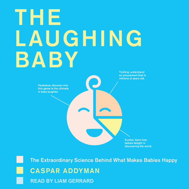 Caspar Addyman - The Laughing Baby: The Extraordinary Science Behind What Makes Babies Happy