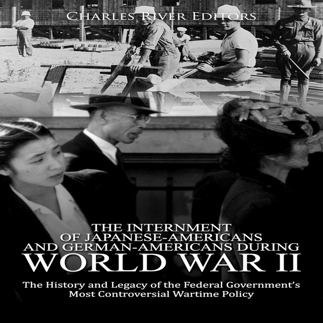 Charles River Editors - The Internment of Japanese-Americans and German-Americans during World War II: The History and Legacy of the Federal Government’s Most Controversial Wartime Policy