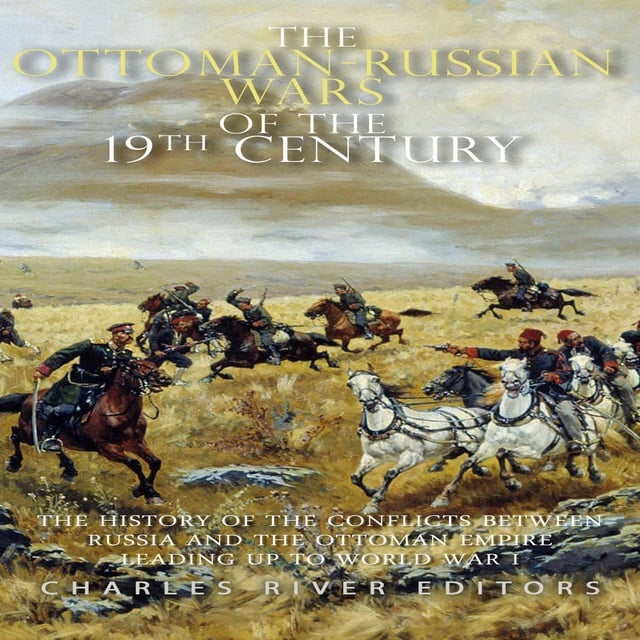 Charles River Editors - The Ottoman-Russian Wars of the 19th Century: The History of the Conflicts Between Russia and the Ottoman Empire Leading Up to World War I