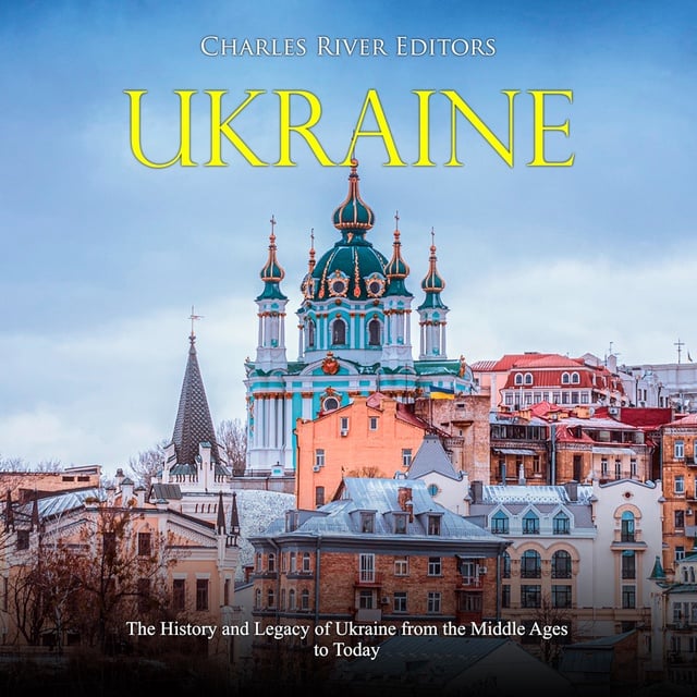 Charles River Editors - Ukraine: The History and Legacy of Ukraine from the Middle Ages to Today