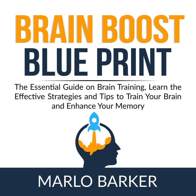 Marlo Barker - Brain Boost Blueprint: The Essential Guide on Brain Training, Learn the Effective Strategies and Tips to Train Your Brain and Enhance Your Memory