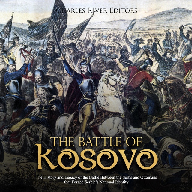 The Battle of Kosovo: The History and Legacy of the Battle Between the Serbs and Ottomans that Forged Serbia's National Identity - Ljudbok - Charles River Editors - Storytel