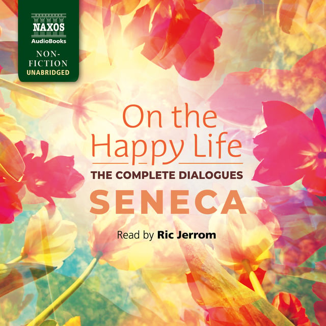 Seneca - On the Happy Life – The Complete Dialogues
