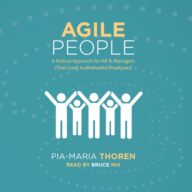 Pia-Maria Thoren - Agile People -A Radical Approach for HR and Managers: That Leads to Motivated Employees