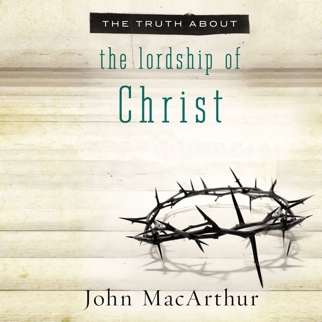 John F. MacArthur - The Truth About the Lordship of Christ
