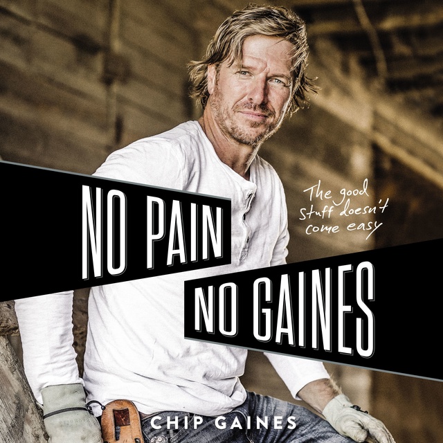 Chip Gaines - No Pain, No Gaines: The Good Stuff Doesn't Come Easy