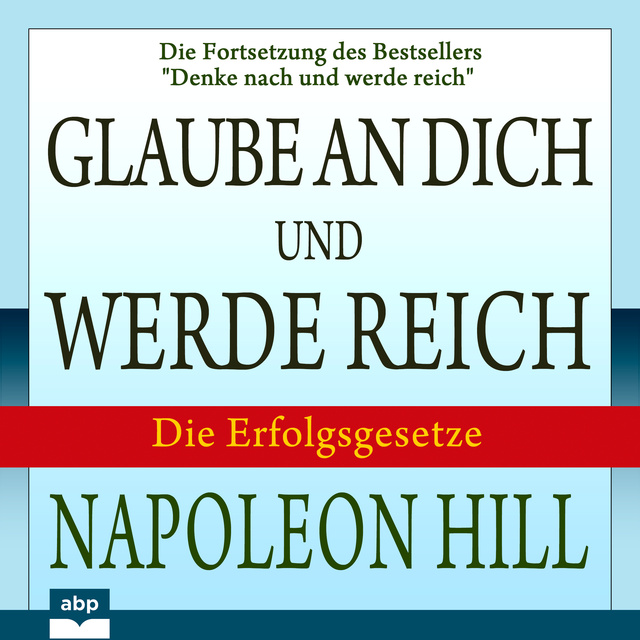 Napoleon Hill - Glaube an dich und werde reich: Die Fortsetzung des Bestsellers "Denke nach und werde reich"