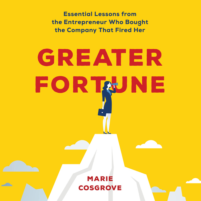 Marie Cosgrove - Greater Fortune: Essential Lessons from the Entrepreneur Who Bought the Company That Fired Her
