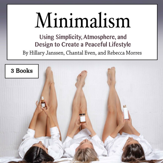 Chantal Even, Rebecca Morres, Hillary Janssen - Minimalism: Using Simplicity, Atmosphere, and Design to Create a Peaceful Lifestyle