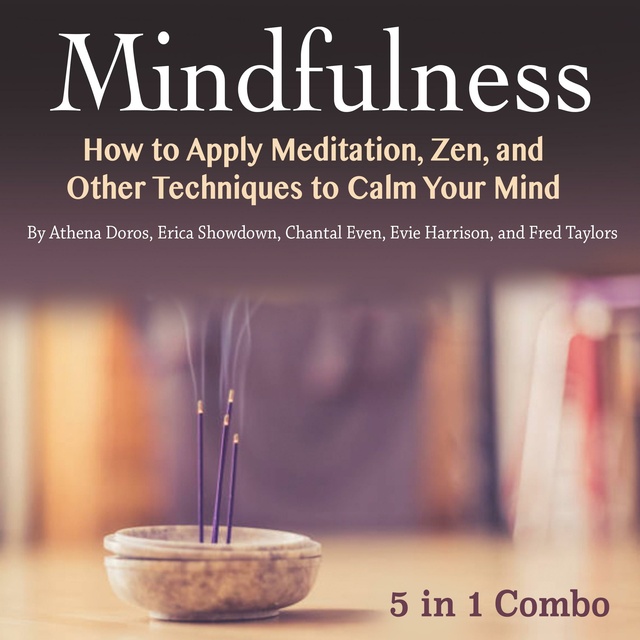 Chantal Even, Fred Taylors, Athena Doros, Erica Showdown, Evie Harrison - Mindfulness: How to Apply Meditation, Zen, and Other Techniques to Calm Your Mind