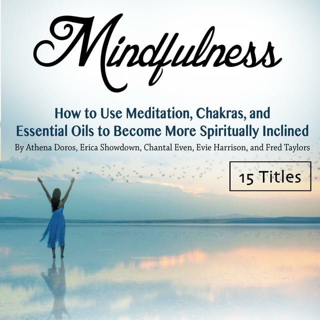 Chantal Even, Fred Taylors, Athena Doros, Erica Showdown, Evie Harrison - Mindfulness: How to Use Meditation, Chakras, and Essential Oils to Become More Spiritually Inclined