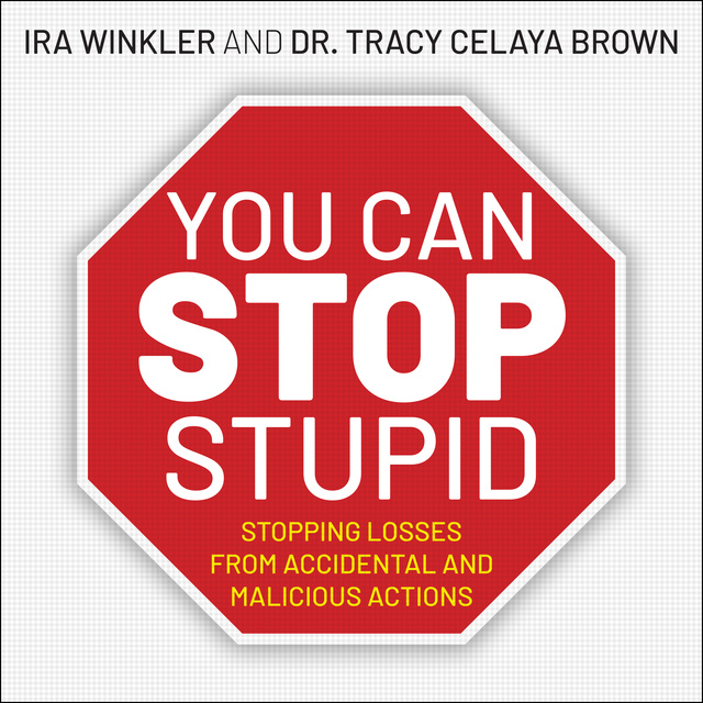 Tracy Celaya Brown, Ira Winkler, CISSP - You CAN Stop Stupid: Stopping Losses from Accidental and Malicious Actions