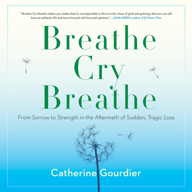 Catherine Gourdier - Breathe Cry Breathe: From Sorrow to Strength in the Aftermath of Sudden, Tragic Loss