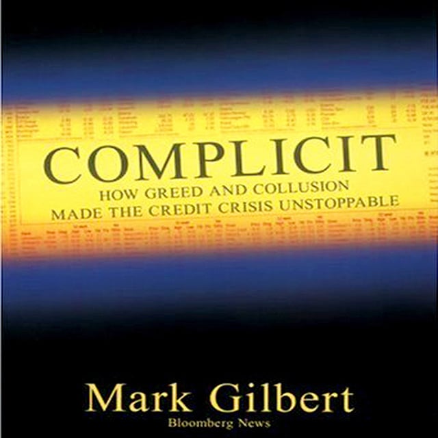 Mark Gilbert - Complicit: How Greed and Collusion Made the Credit Crisis Unstoppable