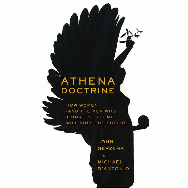 Michael D’Antonio, John Gerzema - The Athena Doctrine: How Women (and the Men Who Think Like Them) Will Rule the Future