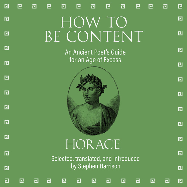 Horace - How to Be Content: An Ancient Poet's Guide for an Age of Excess