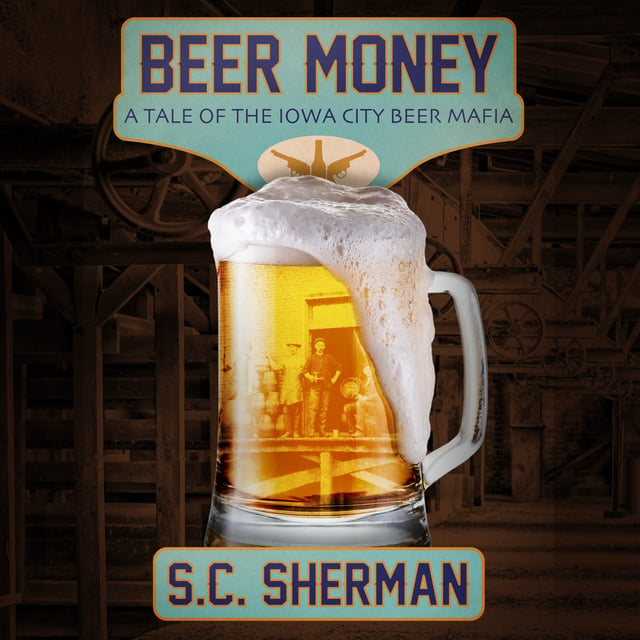 S.C. Sherman - Beer Money: A Tale of the Iowa City Beer Mafia