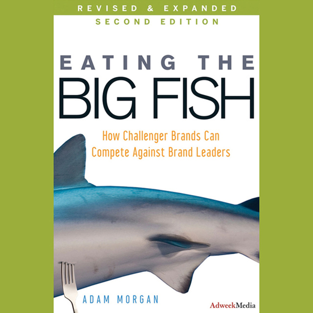 Adam Morgan - Eating the Big Fish: How Challenger Brands Can Compete Against Brand Leaders