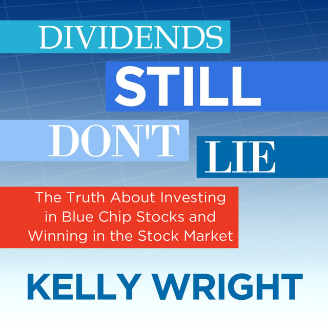 Kelley Wright - Dividends Still Don't Lie: The Truth About Investing in Blue Chip Stocks and Winning in the Stock Market