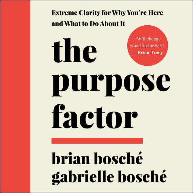 Brian Bosché, Gabrielle Bosché - The Purpose Factor: Extreme Clarity for Why You're Here and What to Do About It