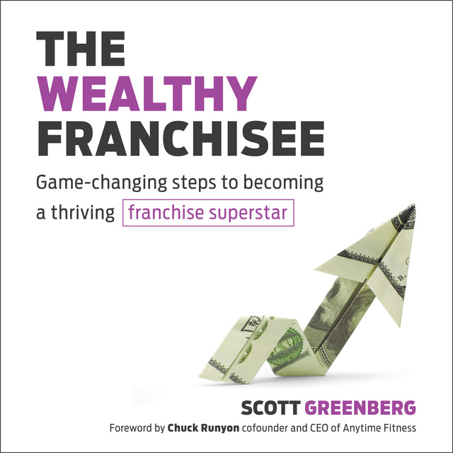 Scott Greenberg - The Wealthy Franchisee: Game-Changing Steps to Becoming a Thriving Franchise Superstar
